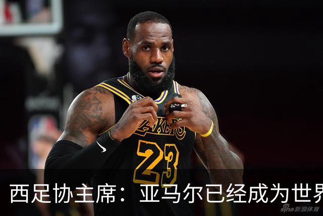 西足协主席：亚马尔已经成为世界级偶像，他是一个非常棒的年轻人